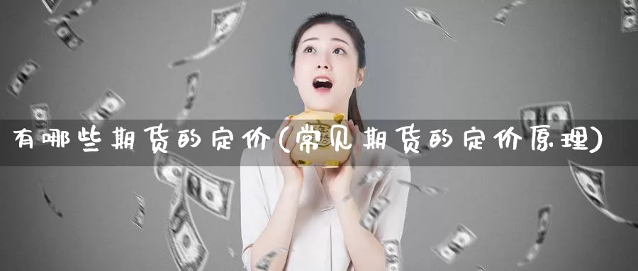 有哪些期货的定价(常见期货的定价原理)