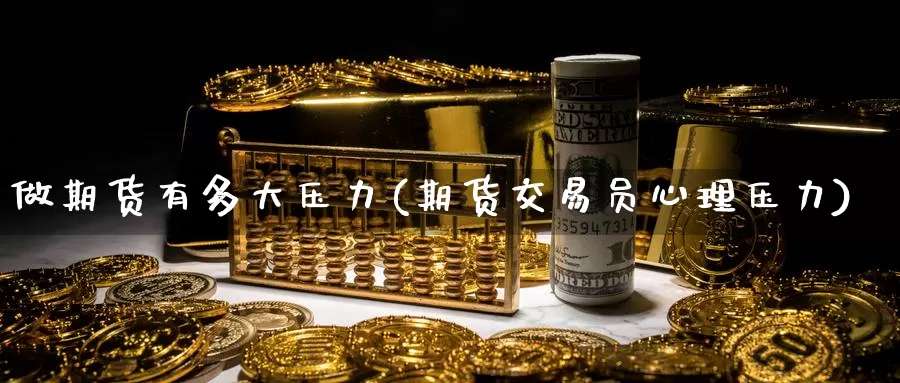 做期货有多大压力(期货交易员心理压力)