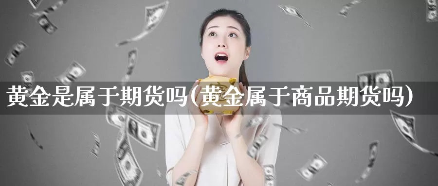 黄金是属于期货吗(黄金属于商品期货吗)