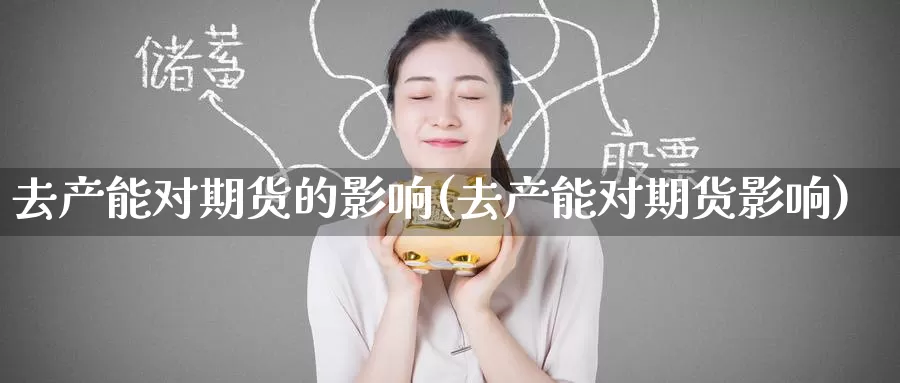 去产能对期货的影响(去产能对期货影响)