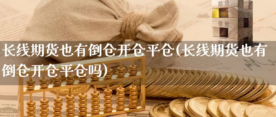 长线期货也有倒仓开仓平仓(长线期货也有倒仓开仓平仓吗)