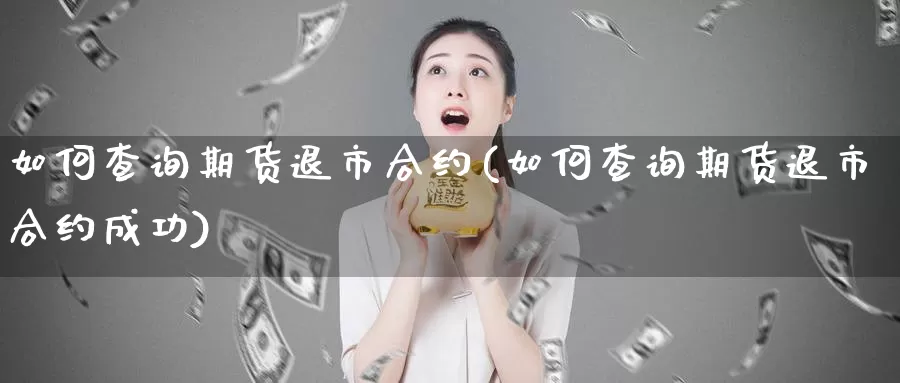 如何查询期货退市合约(如何查询期货退市合约成功)