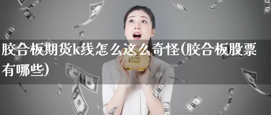 胶合板期货k线怎么这么奇怪(胶合板股票有哪些)