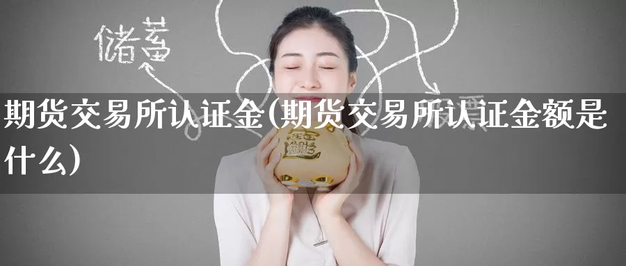 期货交易所认证金(期货交易所认证金额是什么)