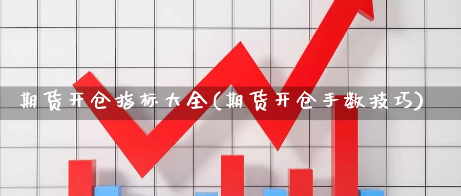 期货开仓指标大全(期货开仓手数技巧)