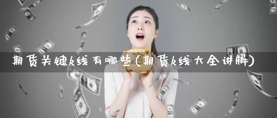 期货关键k线有哪些(期货k线大全讲解)