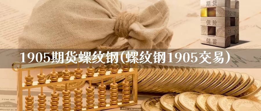 1905期货螺纹钢(螺纹钢1905交易)