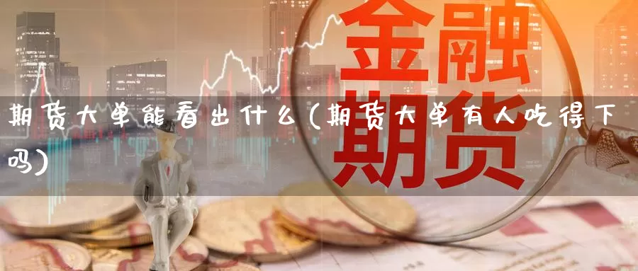 期货大单能看出什么(期货大单有人吃得下吗)