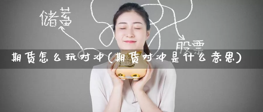 期货怎么玩对冲(期货对冲是什么意思)