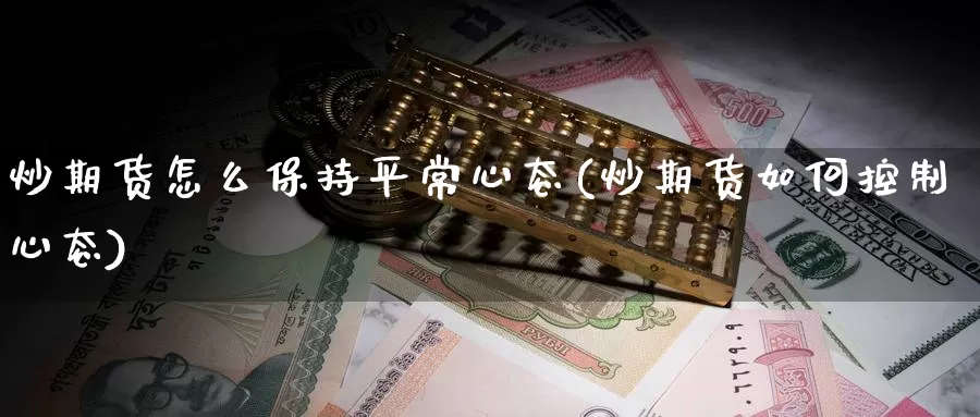 炒期货怎么保持平常心态(炒期货如何控制心态)