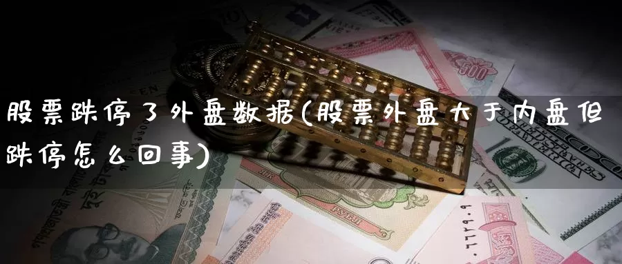 股票跌停了外盘数据(股票外盘大于内盘但跌停怎么回事)