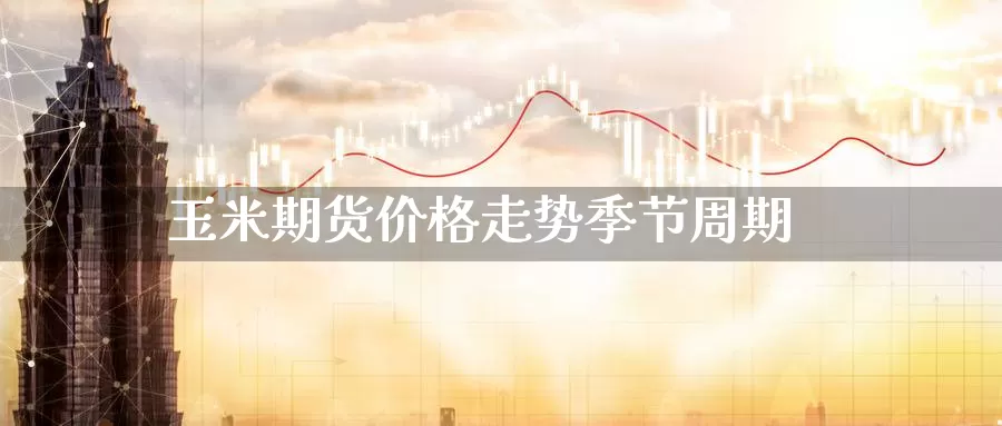 玉米期货价格走势季节周期