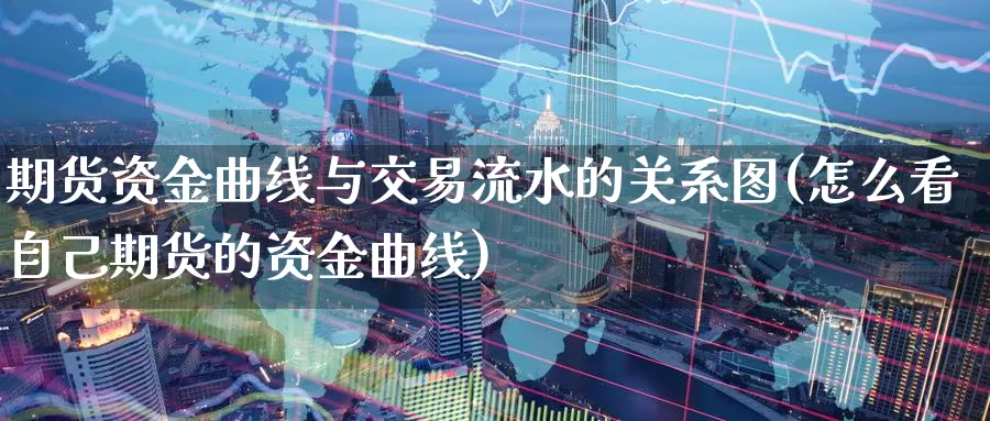 期货资金曲线与交易流水的关系图(怎么看自己期货的资金曲线)