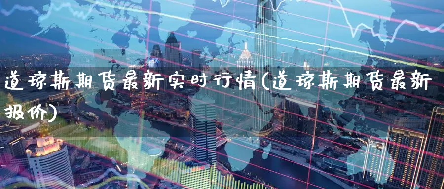 道琼斯期货最新实时行情(道琼斯期货最新报价)