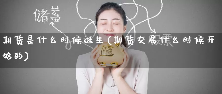 期货是什么时候诞生(期货交易什么时候开始的)