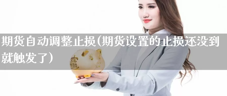 期货自动调整止损(期货设置的止损还没到就触发了)