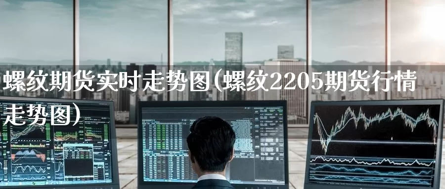 螺纹期货实时走势图(螺纹2205期货行情走势图)