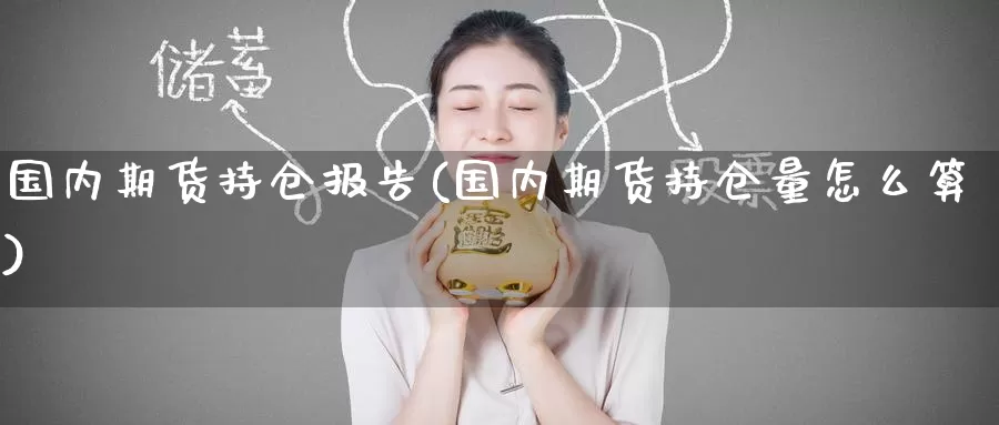 国内期货持仓报告(国内期货持仓量怎么算)