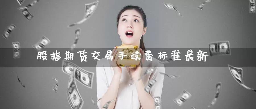 股指期货交易手续费标准最新