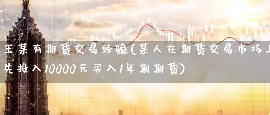王某有期货交易经验(某人在期货交易市场上先投入10000元买入1年期期货)