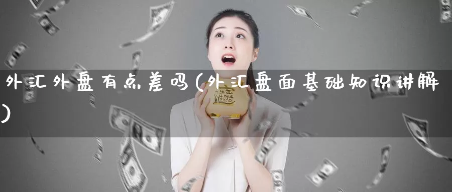 外汇外盘有点差吗(外汇盘面基础知识讲解)