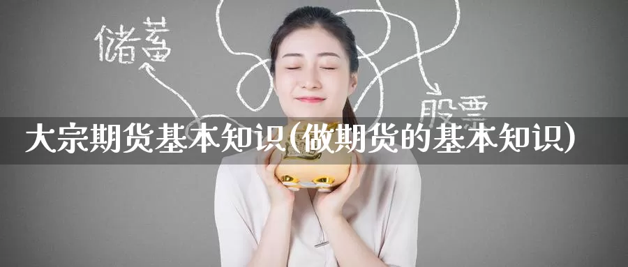 大宗期货基本知识(做期货的基本知识)