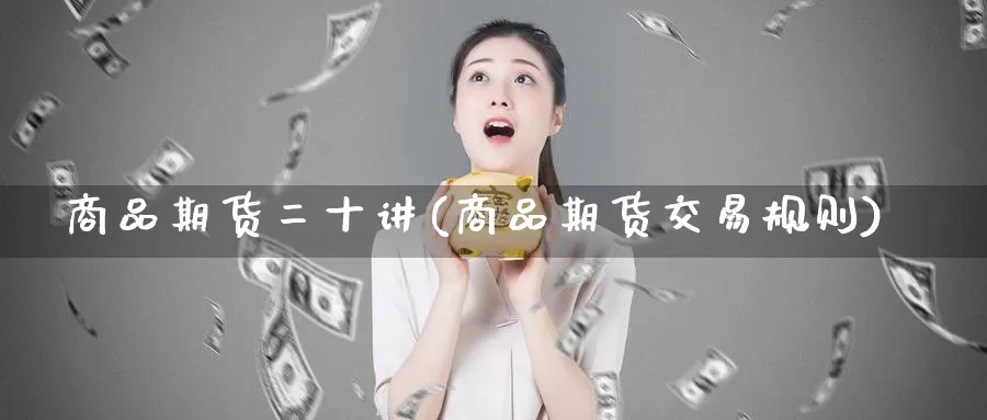 商品期货二十讲(商品期货交易规则)