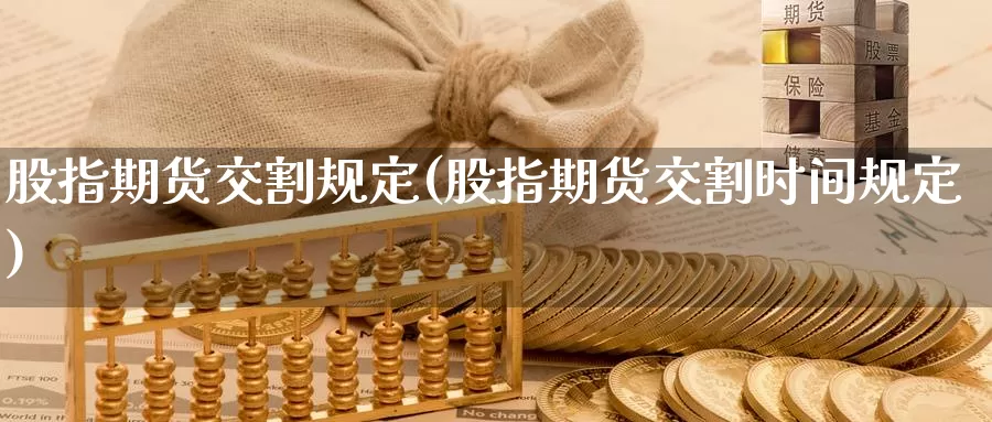 股指期货交割规定(股指期货交割时间规定)