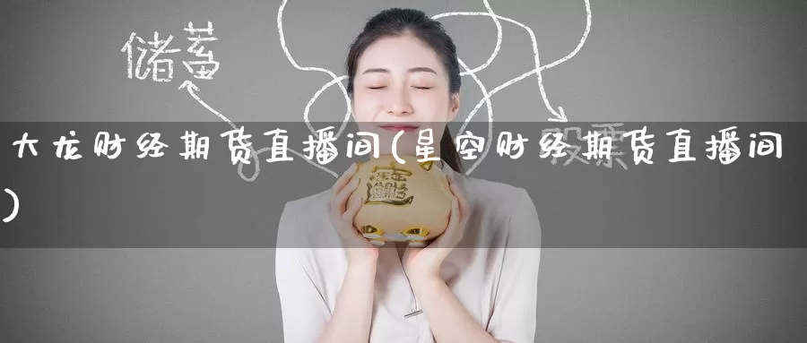 大龙财经期货直播间(星空财经期货直播间)