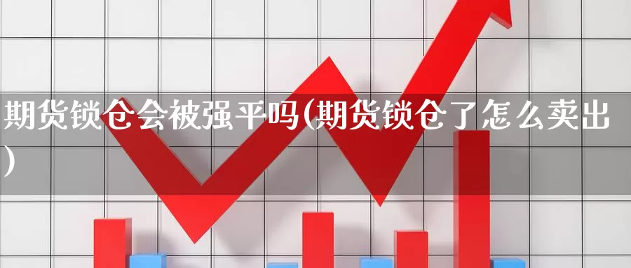 期货锁仓会平吗(期货锁仓了怎么卖出)