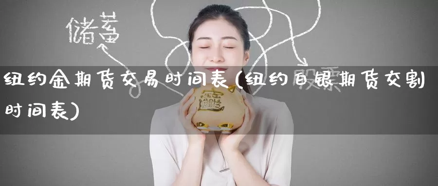 纽约金期货交易时间表(纽约白银期货交割时间表)