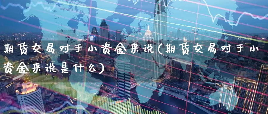 期货交易对于小资金来说(期货交易对于小资金来说是什么)