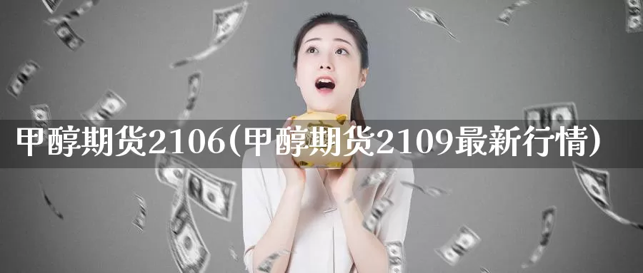甲醇期货2106(甲醇期货2109最新行情)