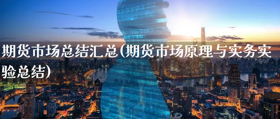 期货市场总结汇总(期货市场原理与实务实验总结)