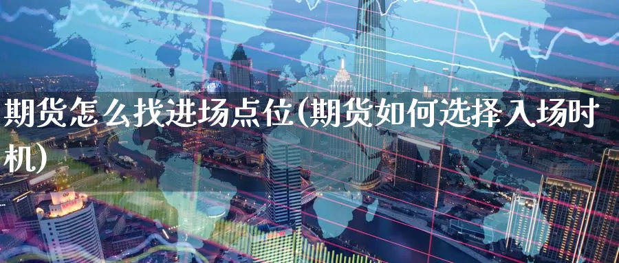 期货怎么找进场点位(期货如何选择入场时机)
