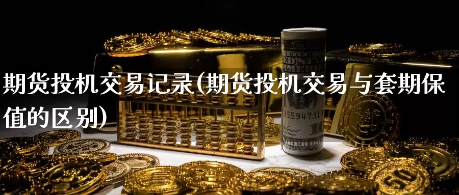 期货投机交易记录(期货投机交易与套期保值的区别)