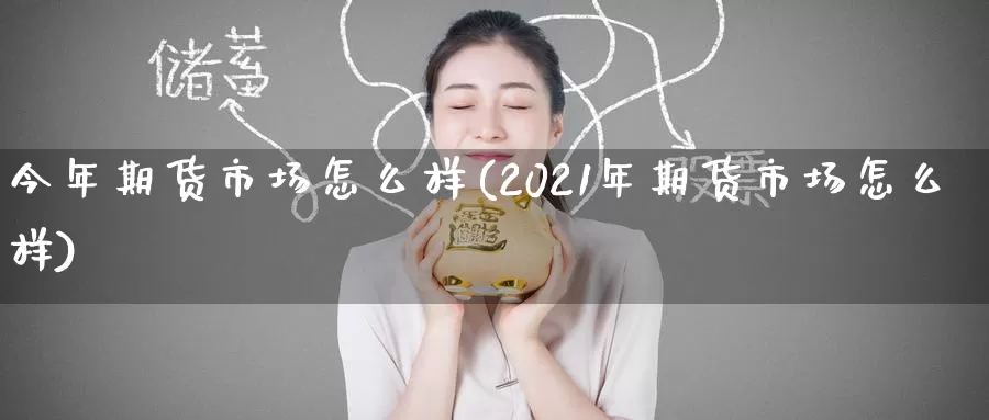 今年期货市场怎么样(2021年期货市场怎么样)