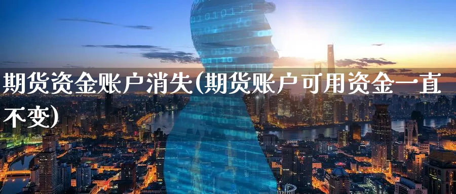 期货资金账户消失(期货账户可用资金一直不变)