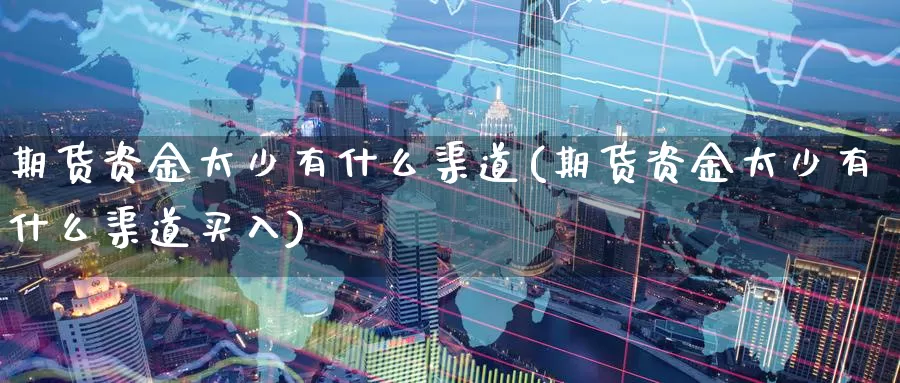 期货资金太少有什么渠道(期货资金太少有什么渠道买入)