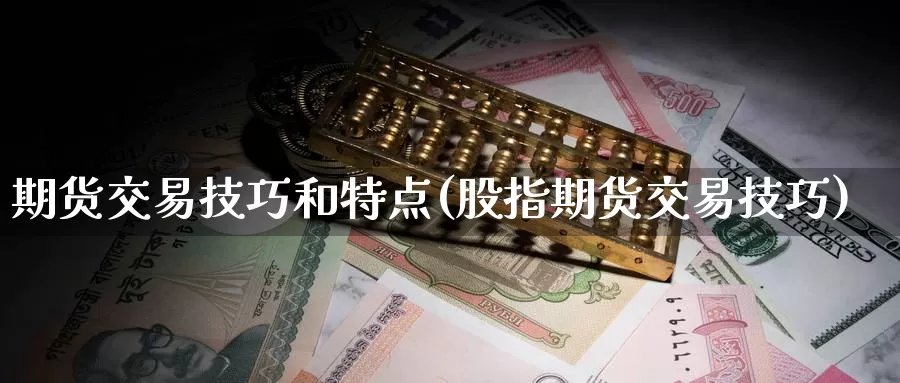 期货交易技巧和特点(股指期货交易技巧)