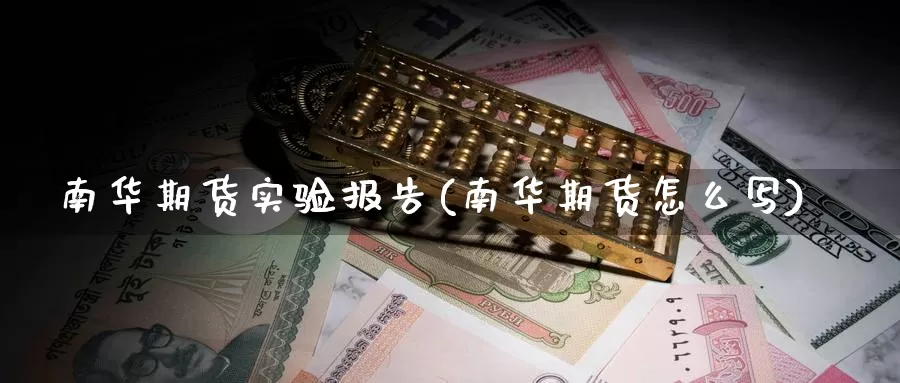 南华期货实验报告(南华期货怎么写)