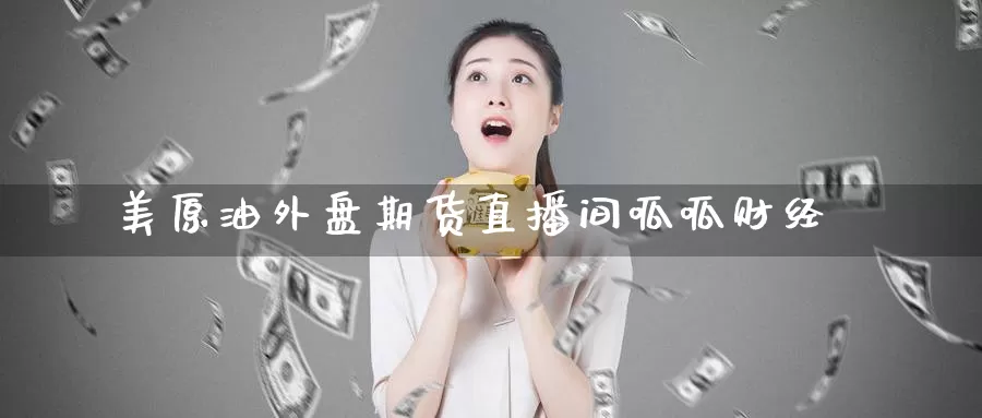 美原油外盘期货直播间呱呱财经