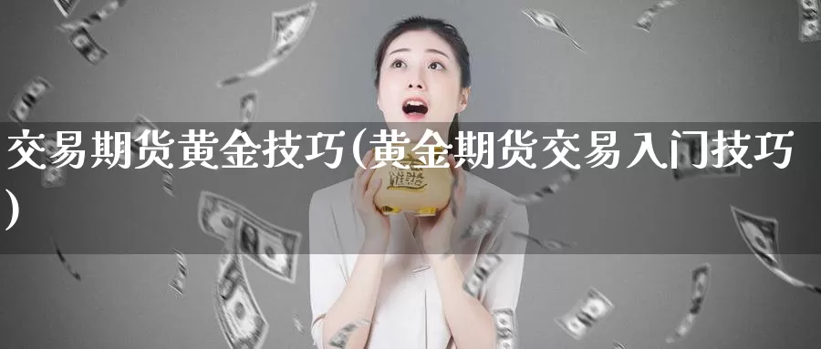 交易期货黄金技巧(黄金期货交易入门技巧)