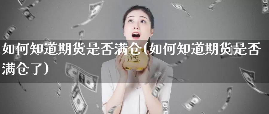 如何知道期货是否满仓(如何知道期货是否满仓了)