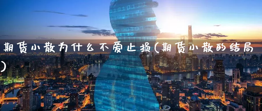 期货小散为什么不爱止损(期货小散的结局)