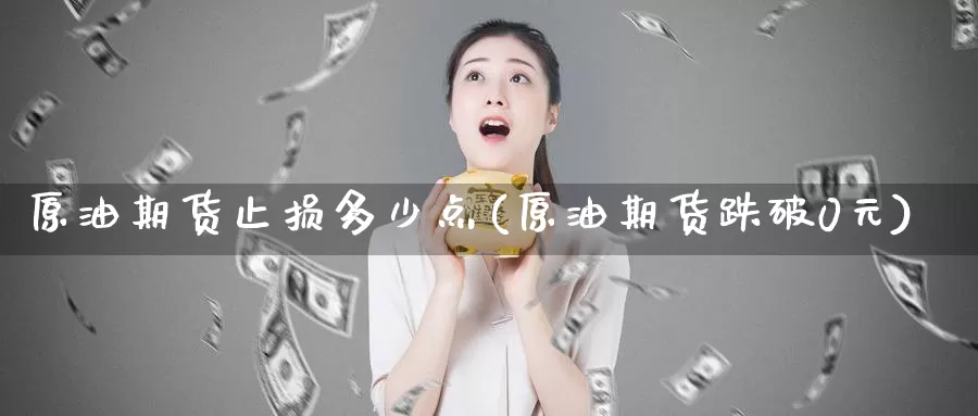 原油期货止损多少点(原油期货跌破0元)