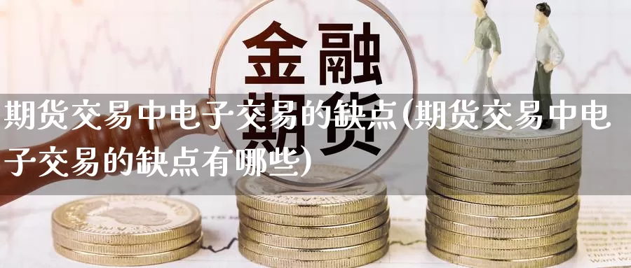 期货交易中电子交易的缺点(期货交易中电子交易的缺点有哪些)