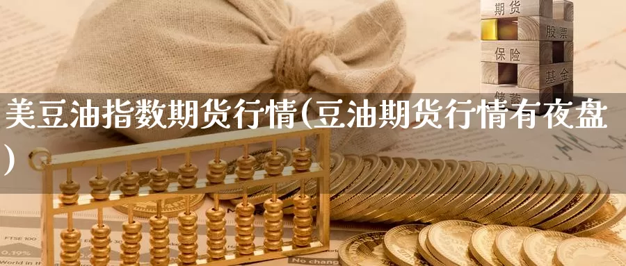 美豆油指数期货行情(豆油期货行情有夜盘)