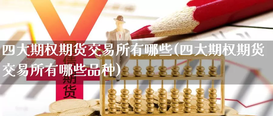 四大期权期货交易所有哪些(四大期权期货交易所有哪些品种)