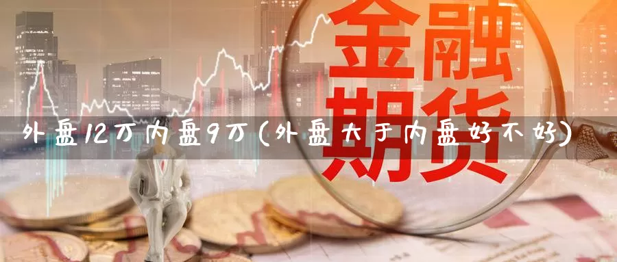 外盘12万内盘9万(外盘大于内盘好不好)